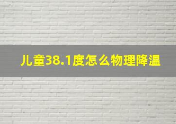 儿童38.1度怎么物理降温