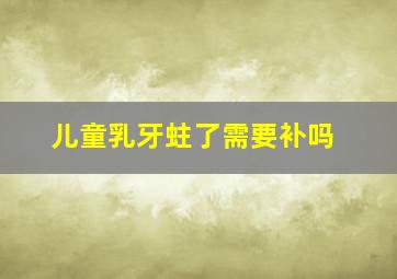 儿童乳牙蛀了需要补吗