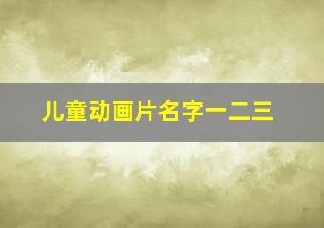 儿童动画片名字一二三