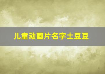 儿童动画片名字土豆豆