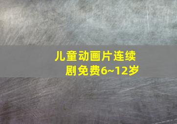 儿童动画片连续剧免费6~12岁