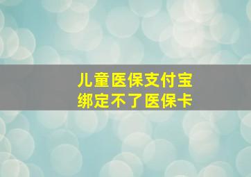 儿童医保支付宝绑定不了医保卡