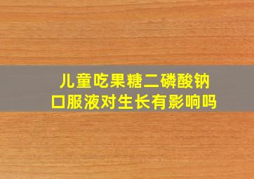 儿童吃果糖二磷酸钠口服液对生长有影响吗