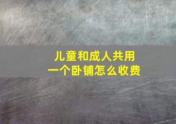 儿童和成人共用一个卧铺怎么收费