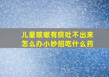 儿童咳嗽有痰吐不出来怎么办小妙招吃什么药