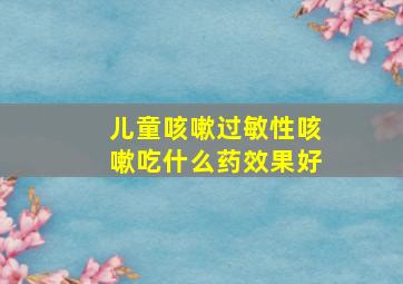 儿童咳嗽过敏性咳嗽吃什么药效果好