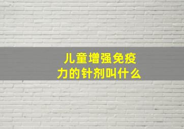 儿童增强免疫力的针剂叫什么