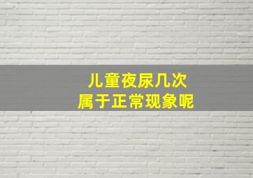 儿童夜尿几次属于正常现象呢