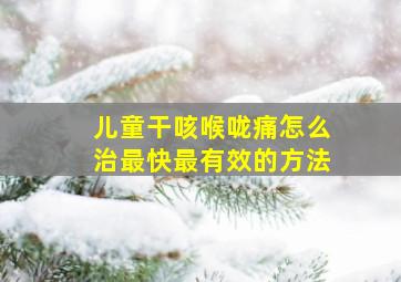 儿童干咳喉咙痛怎么治最快最有效的方法