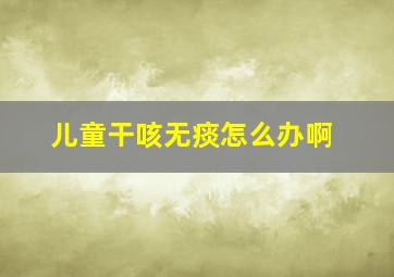 儿童干咳无痰怎么办啊