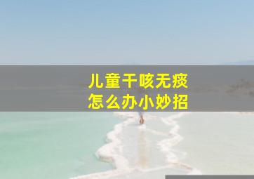 儿童干咳无痰怎么办小妙招