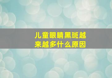 儿童眼睛黑斑越来越多什么原因