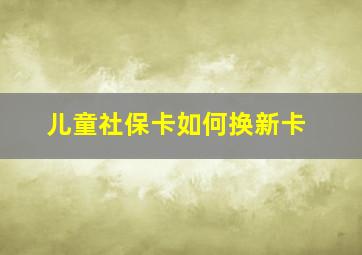 儿童社保卡如何换新卡