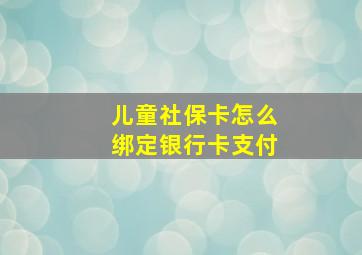 儿童社保卡怎么绑定银行卡支付