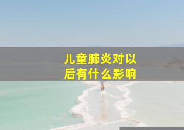 儿童肺炎对以后有什么影响