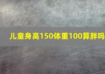 儿童身高150体重100算胖吗