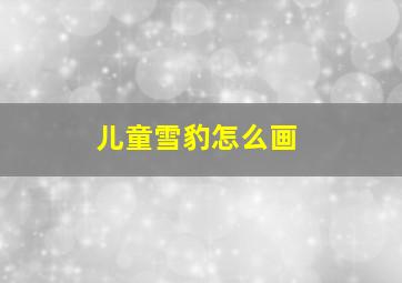 儿童雪豹怎么画