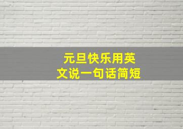 元旦快乐用英文说一句话简短