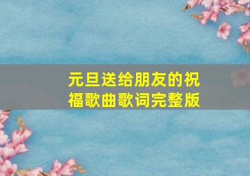 元旦送给朋友的祝福歌曲歌词完整版