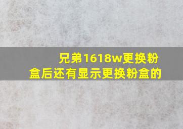 兄弟1618w更换粉盒后还有显示更换粉盒的