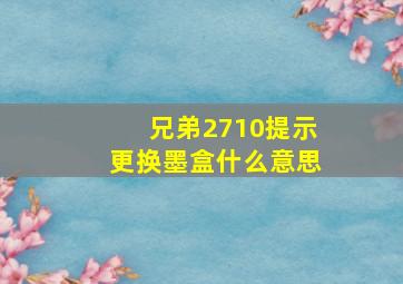 兄弟2710提示更换墨盒什么意思