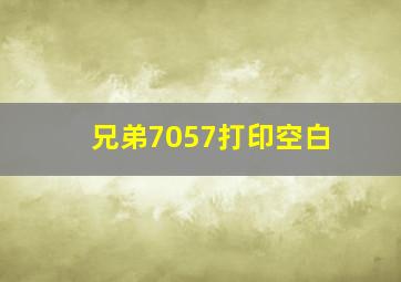 兄弟7057打印空白