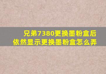 兄弟7380更换墨粉盒后依然显示更换墨粉盒怎么弄