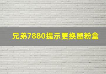 兄弟7880提示更换墨粉盒