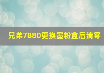 兄弟7880更换墨粉盒后清零