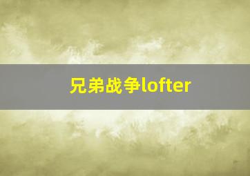 兄弟战争lofter