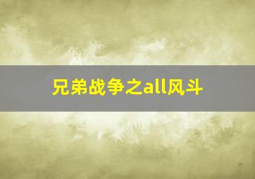 兄弟战争之all风斗