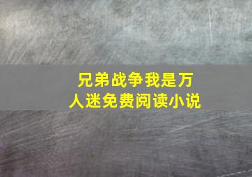 兄弟战争我是万人迷免费阅读小说