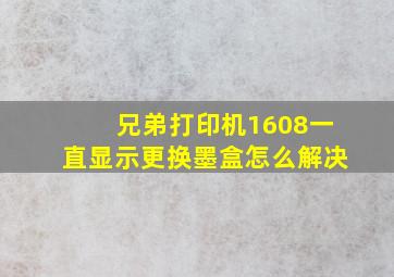 兄弟打印机1608一直显示更换墨盒怎么解决