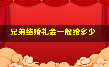 兄弟结婚礼金一般给多少