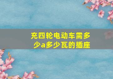 充四轮电动车需多少a多少瓦的插座