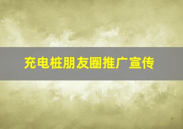 充电桩朋友圈推广宣传