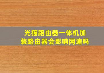 光猫路由器一体机加装路由器会影响网速吗