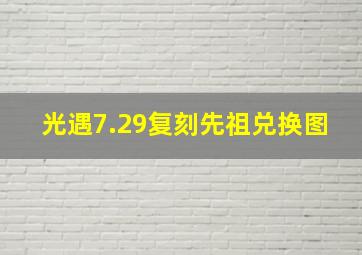 光遇7.29复刻先祖兑换图