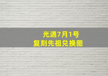 光遇7月1号复刻先祖兑换图