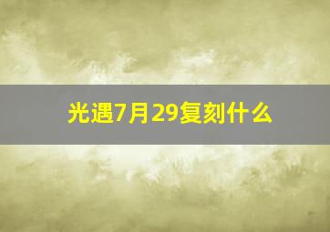 光遇7月29复刻什么