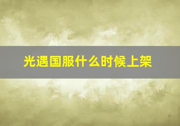 光遇国服什么时候上架