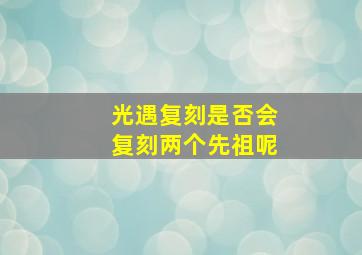 光遇复刻是否会复刻两个先祖呢