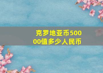 克罗地亚币50000值多少人民币