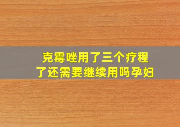 克霉唑用了三个疗程了还需要继续用吗孕妇