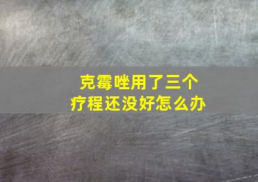 克霉唑用了三个疗程还没好怎么办