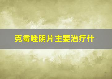 克霉唑阴片主要治疗什