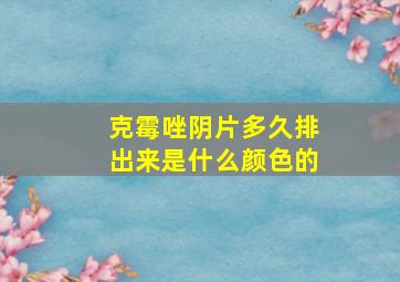 克霉唑阴片多久排出来是什么颜色的