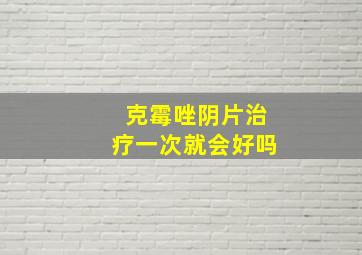 克霉唑阴片治疗一次就会好吗