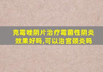 克霉唑阴片治疗霉菌性阴炎效果好吗,可以治宫颈炎吗