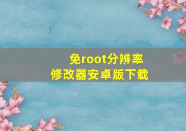 免root分辨率修改器安卓版下载